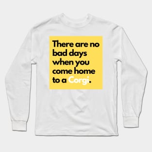 There are no bad days when you come home to a Corgi. Long Sleeve T-Shirt